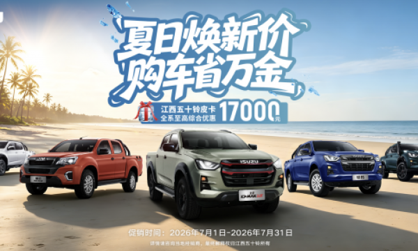 江西五十铃皮卡燃动“暑价”风暴，至高立省17000元！